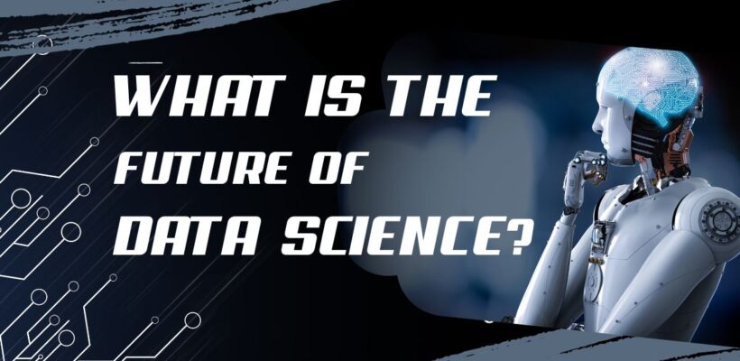 WHAT IS THE FUTURE OF DATA SCIENCE ?